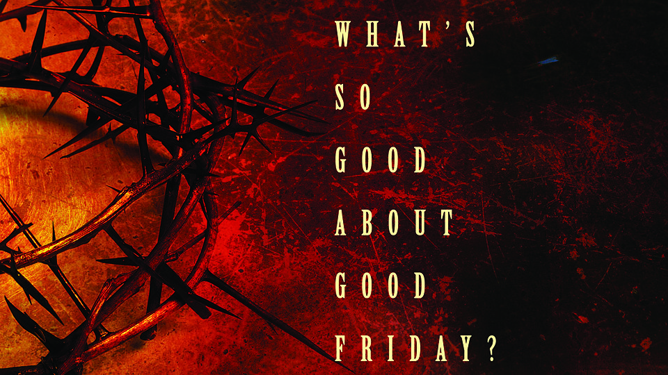 What's So Good About Good Friday?