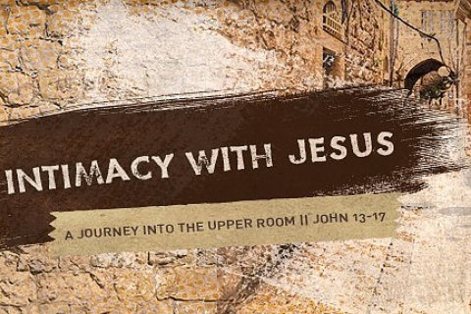 Intimacy with Jesus: A Journey into the Upper Room