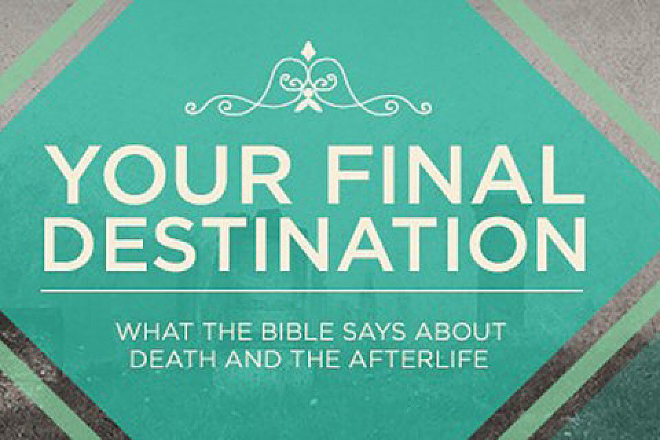 Your Final Destination: What the Bible Says About Death and the Afterlife